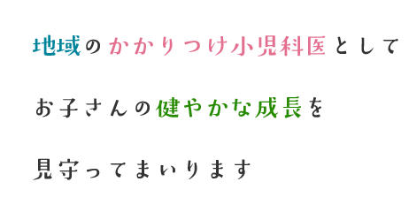 地域のかかりつけ小児科医としてお子さんの健やかな成長を見守ってまいります